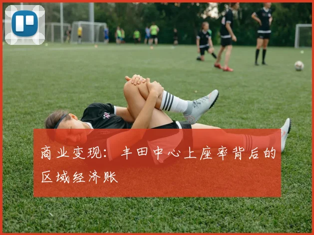商业变现：丰田中心上座率背后的区域经济账