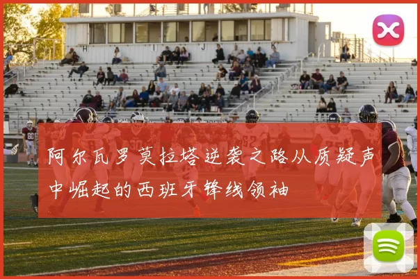 阿尔瓦罗莫拉塔逆袭之路从质疑声中崛起的西班牙锋线领袖