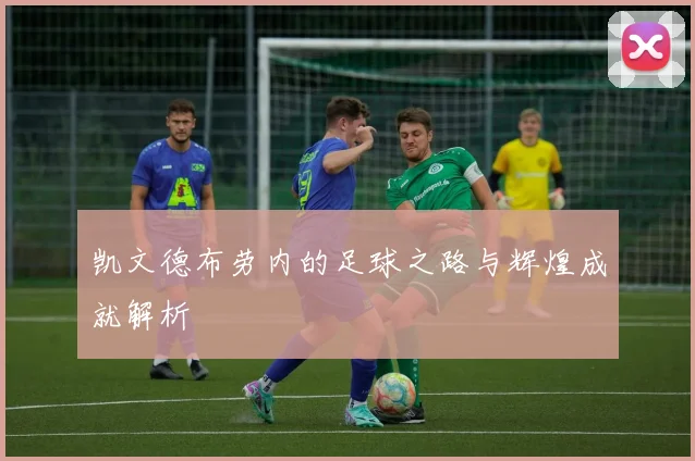 凯文德布劳内的足球之路与辉煌成就解析