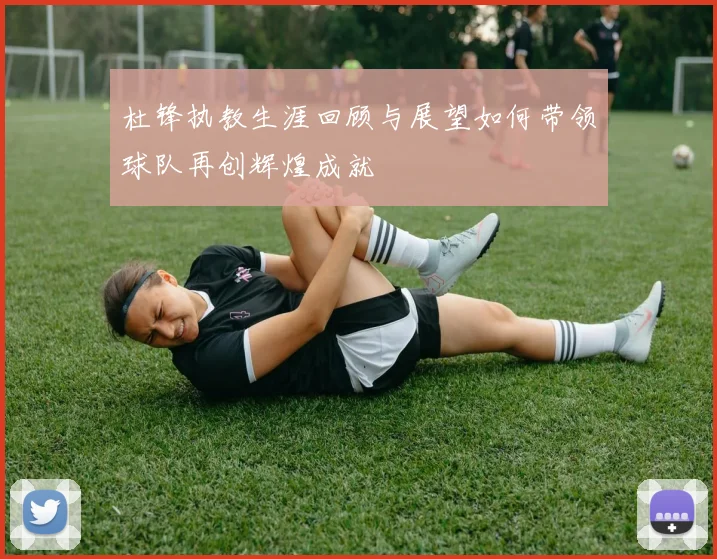 杜锋执教生涯回顾与展望如何带领球队再创辉煌成就