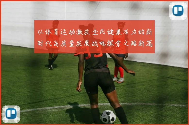 以体育运动激发全民健康活力的新时代高质量发展战略探索之路新篇
