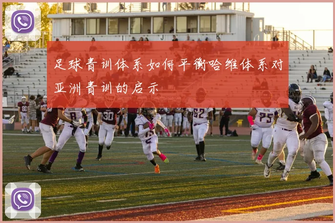 足球青训体系如何平衡哈维体系对亚洲青训的启示