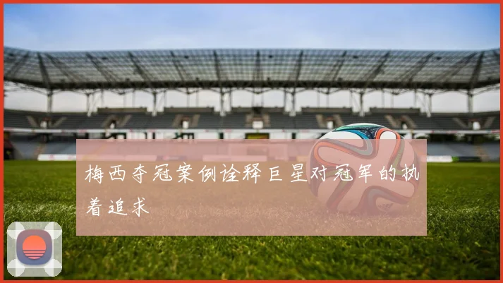梅西夺冠案例诠释巨星对冠军的执着追求