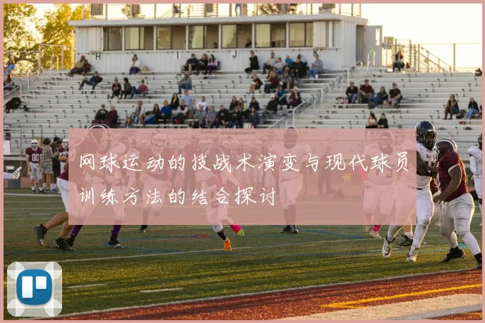 网球运动的技战术演变与现代球员训练方法的结合探讨