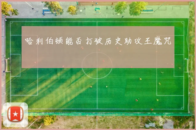 哈利伯顿能否打破历史助攻王魔咒