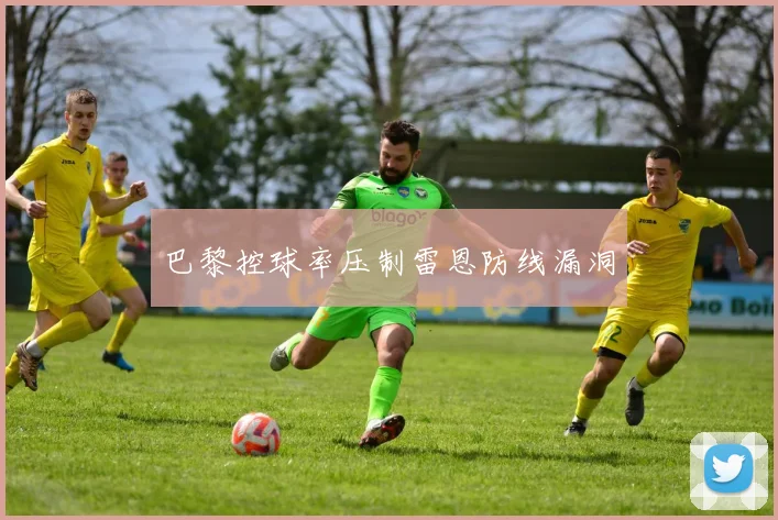 巴黎控球率压制雷恩防线漏洞